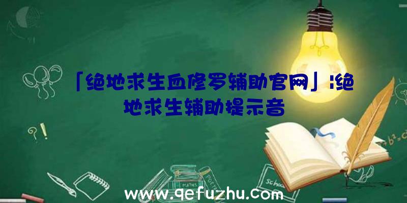 「绝地求生血修罗辅助官网」|绝地求生辅助提示音